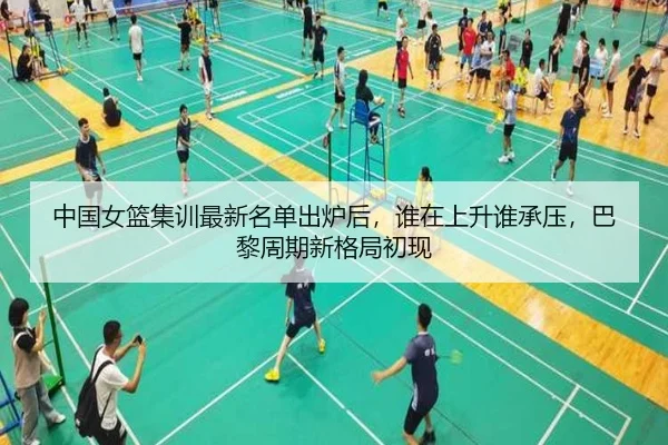 中国女篮集训最新名单出炉后，谁在上升谁承压，巴黎周期新格局初现