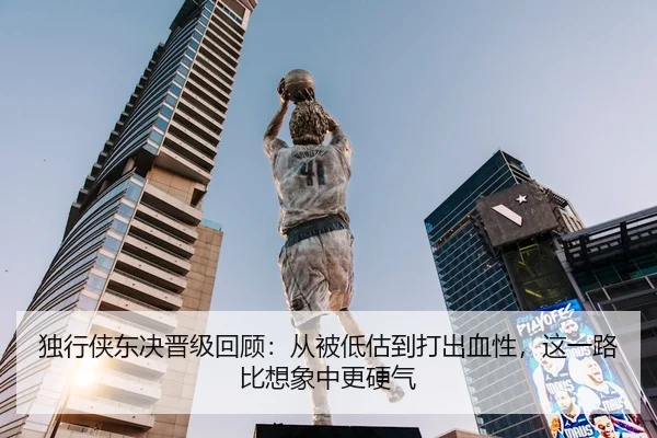 独行侠东决晋级回顾：从被低估到打出血性，这一路比想象中更硬气