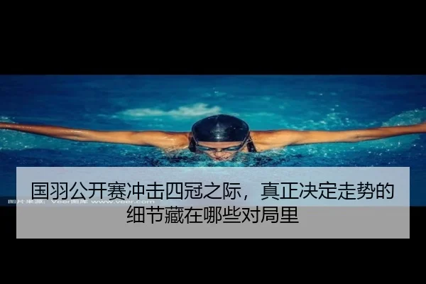 国羽公开赛冲击四冠之际，真正决定走势的细节藏在哪些对局里